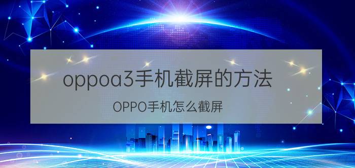 oppoa3手机截屏的方法 OPPO手机怎么截屏？